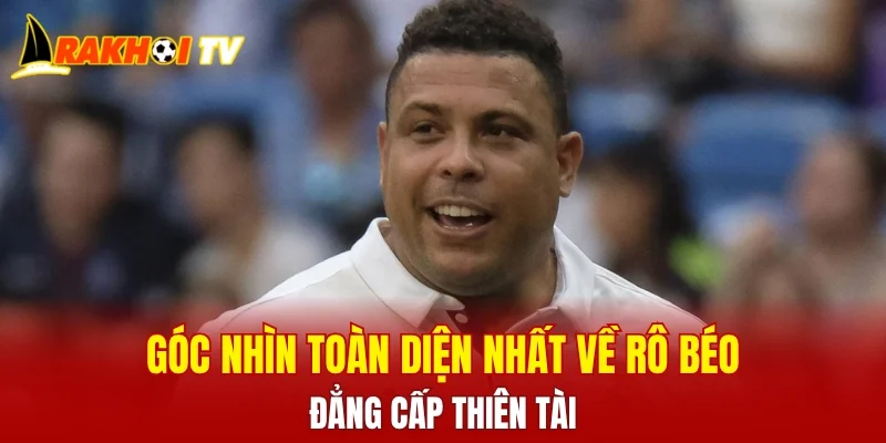 Góc nhìn toàn diện nhất về Rô béo - Đẳng cấp thiên tài