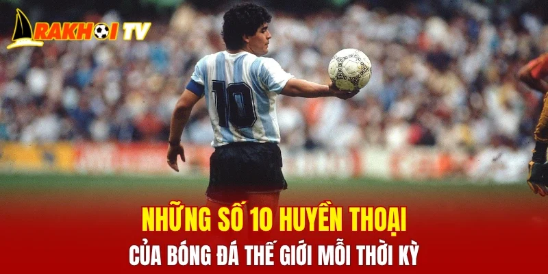 Những Số 10 Huyền Thoại Của Bóng Đá Thế Giới