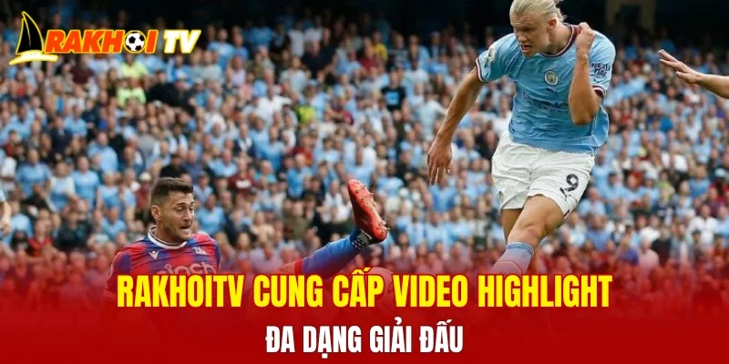 RAKHOITV cung cấp video highlight đa dạng giải đấu