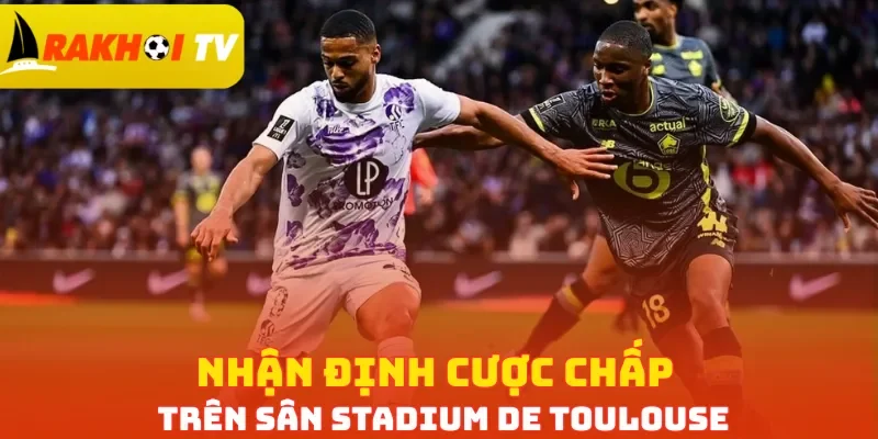 Nhận định cược chấp trên sân Stadium de Toulouse