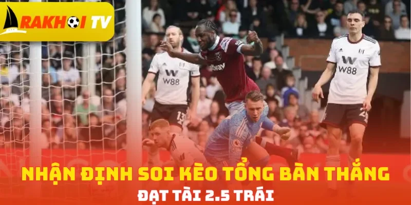 Nhận định soi kèo tổng bàn thắng đạt Tài 2.5 trái